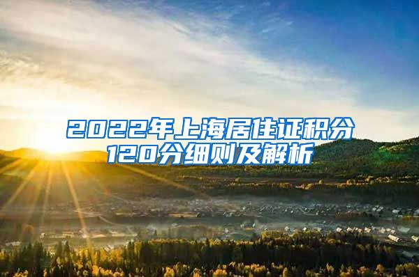 2022年上海居住证积分120分细则及解析