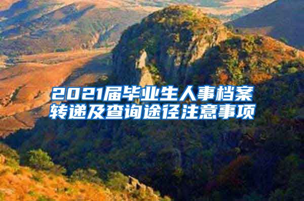 2021届毕业生人事档案转递及查询途径注意事项