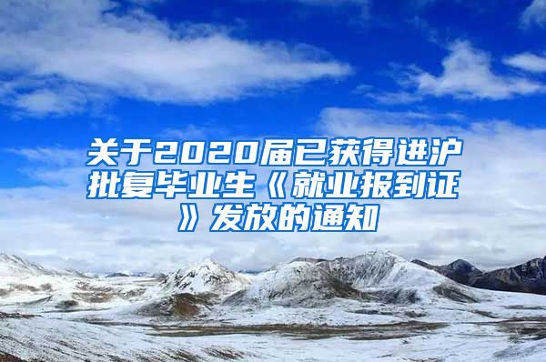 关于2020届已获得进沪批复毕业生《就业报到证》发放的通知