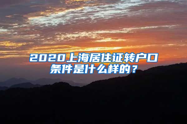 2020上海居住证转户口条件是什么样的？