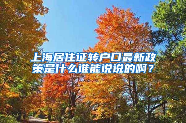 上海居住证转户口最新政策是什么谁能说说的啊？