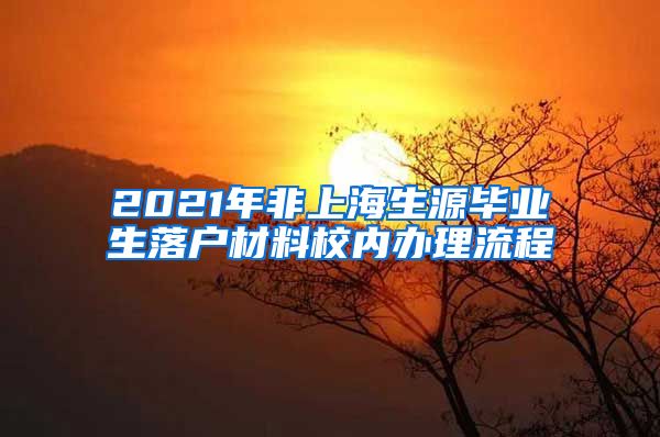 2021年非上海生源毕业生落户材料校内办理流程