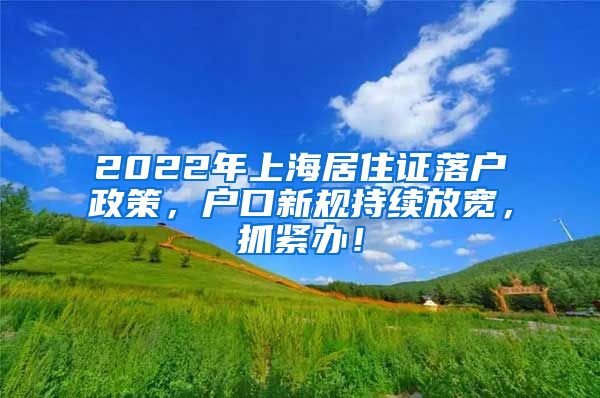 2022年上海居住证落户政策，户口新规持续放宽，抓紧办！