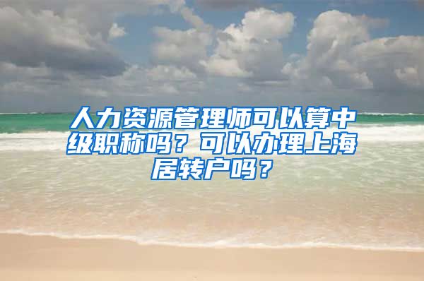 人力资源管理师可以算中级职称吗？可以办理上海居转户吗？