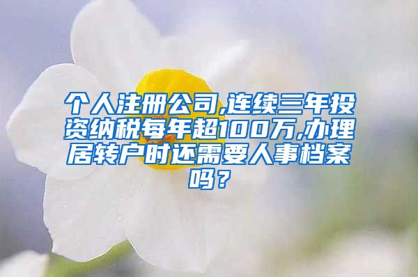 个人注册公司,连续三年投资纳税每年超100万,办理居转户时还需要人事档案吗？