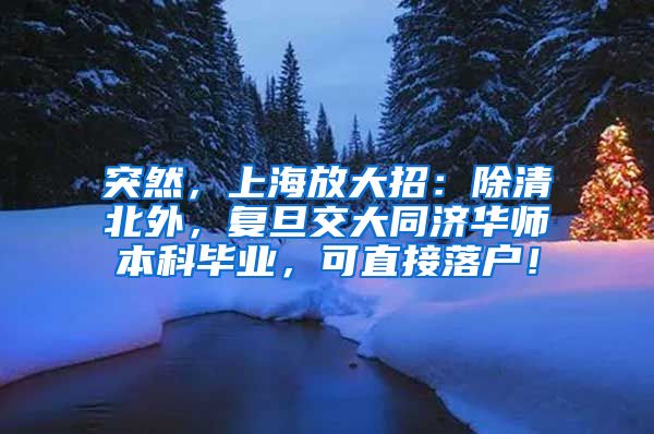 突然，上海放大招：除清北外，复旦交大同济华师本科毕业，可直接落户！