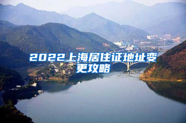 2022上海居住证地址变更攻略