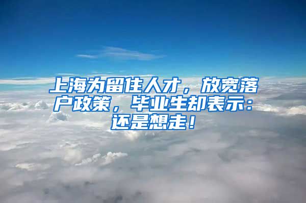 上海为留住人才，放宽落户政策，毕业生却表示：还是想走！