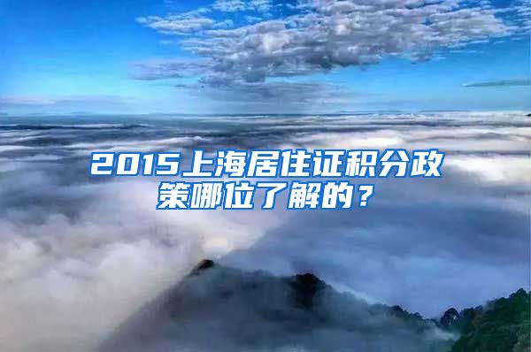 2015上海居住证积分政策哪位了解的？