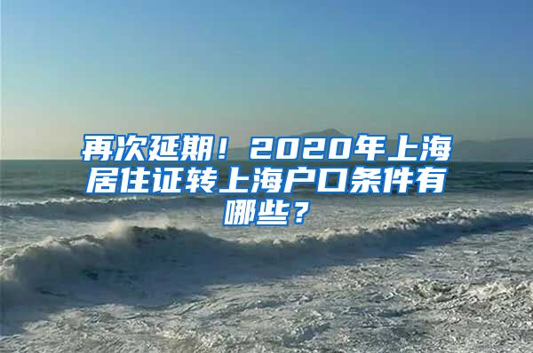 再次延期！2020年上海居住证转上海户口条件有哪些？