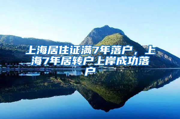 上海居住证满7年落户，上海7年居转户上岸成功落户