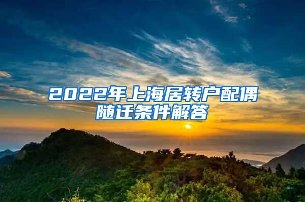 2022年上海居转户配偶随迁条件解答