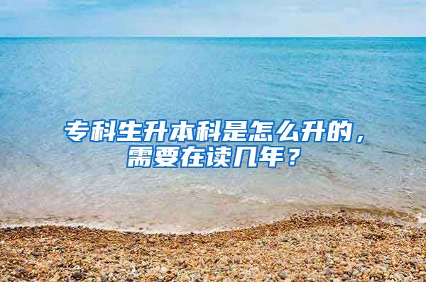 专科生升本科是怎么升的，需要在读几年？