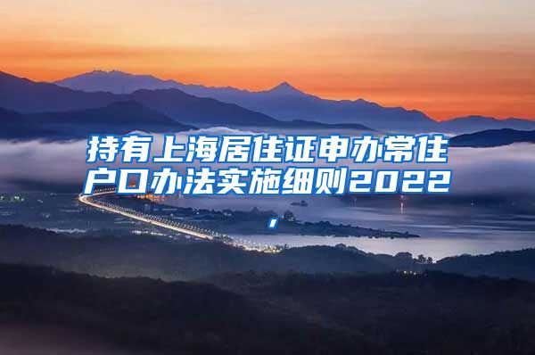 持有上海居住证申办常住户口办法实施细则2022，