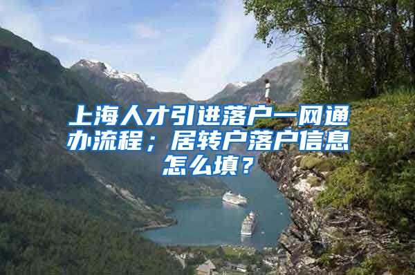 上海人才引进落户一网通办流程；居转户落户信息怎么填？