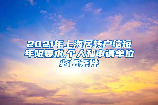 2021年上海居转户缩短年限要求,个人和申请单位必备条件