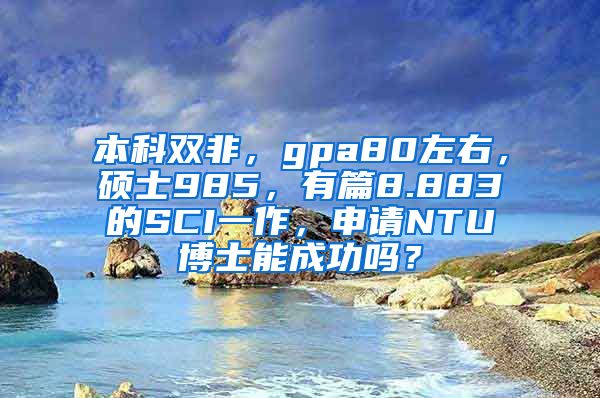 本科双非，gpa80左右，硕士985，有篇8.883的SCI一作，申请NTU博士能成功吗？