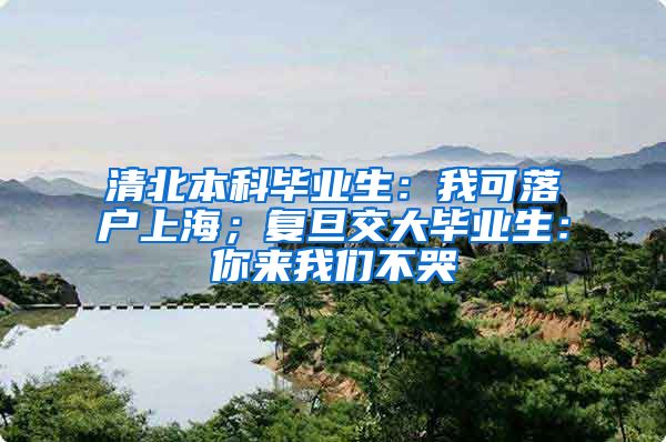 清北本科毕业生：我可落户上海；复旦交大毕业生：你来我们不哭