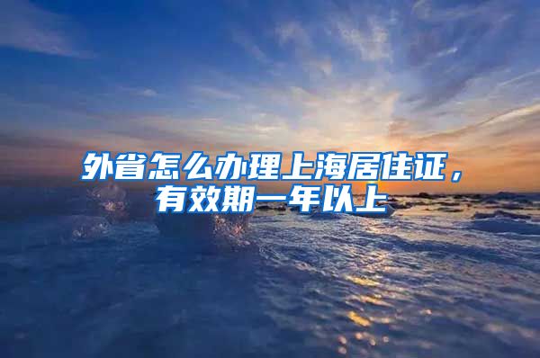 外省怎么办理上海居住证，有效期一年以上