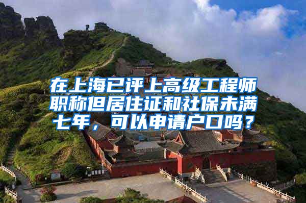 在上海已评上高级工程师职称但居住证和社保未满七年，可以申请户口吗？