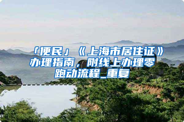 「便民」《上海市居住证》办理指南，附线上办理零跑动流程_重复