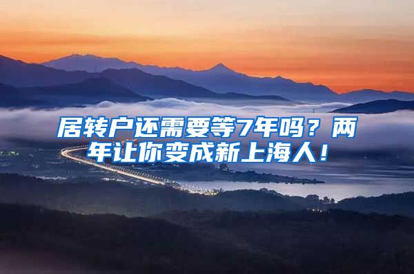 居转户还需要等7年吗？两年让你变成新上海人！