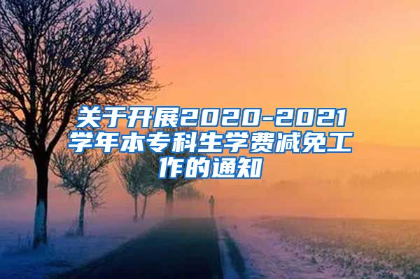 关于开展2020-2021学年本专科生学费减免工作的通知