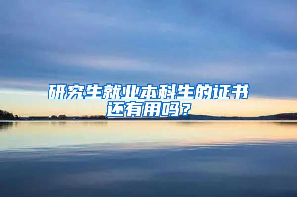 研究生就业本科生的证书还有用吗？