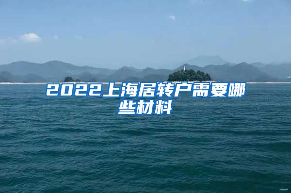 2022上海居转户需要哪些材料
