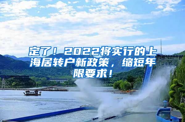 定了！2022将实行的上海居转户新政策，缩短年限要求！