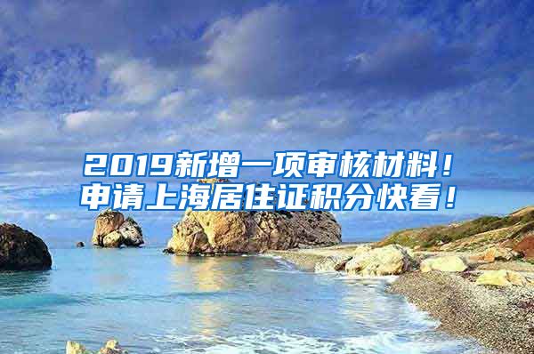 2019新增一项审核材料！申请上海居住证积分快看！