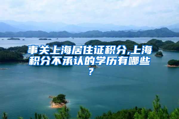 事关上海居住证积分,上海积分不承认的学历有哪些？