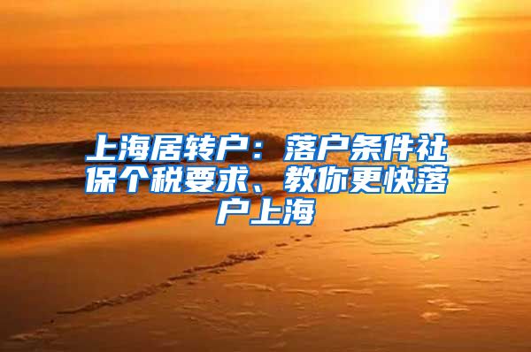 上海居转户：落户条件社保个税要求、教你更快落户上海