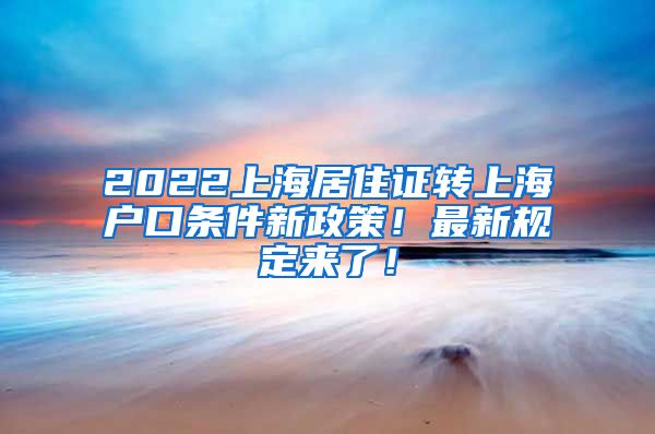 2022上海居住证转上海户口条件新政策！最新规定来了！