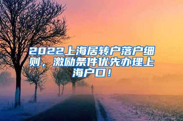 2022上海居转户落户细则，激励条件优先办理上海户口！