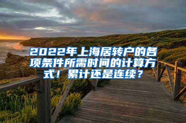 2022年上海居转户的各项条件所需时间的计算方式！累计还是连续？