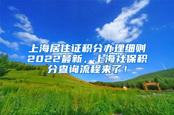 上海居住证积分办理细则2022最新，上海社保积分查询流程来了！