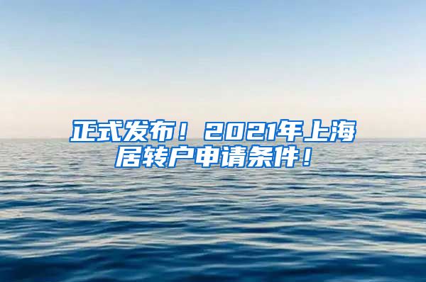 正式发布！2021年上海居转户申请条件！