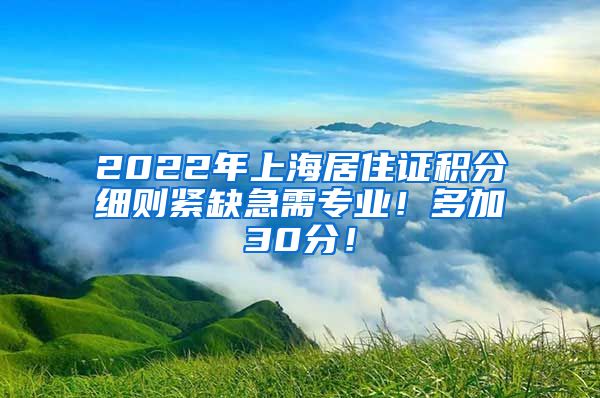 2022年上海居住证积分细则紧缺急需专业！多加30分！
