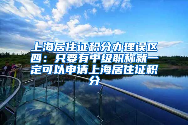 上海居住证积分办理误区四：只要有中级职称就一定可以申请上海居住证积分