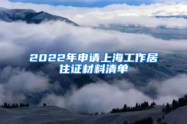 2022年申请上海工作居住证材料清单