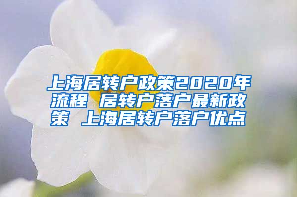 上海居转户政策2020年流程 居转户落户最新政策 上海居转户落户优点