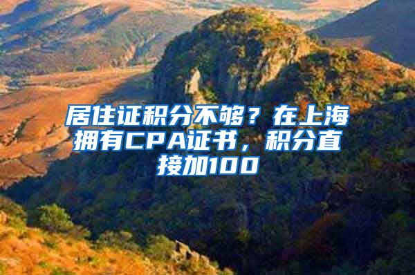 居住证积分不够？在上海拥有CPA证书，积分直接加100