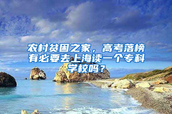 农村贫困之家，高考落榜有必要去上海读一个专科学校吗？