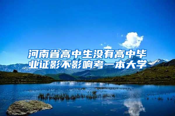 河南省高中生没有高中毕业证影不影响考一本大学