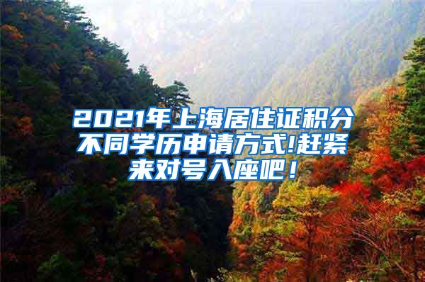 2021年上海居住证积分不同学历申请方式!赶紧来对号入座吧！