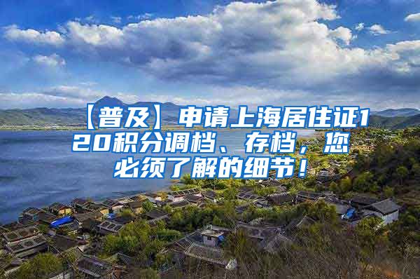 【普及】申请上海居住证120积分调档、存档，您必须了解的细节！