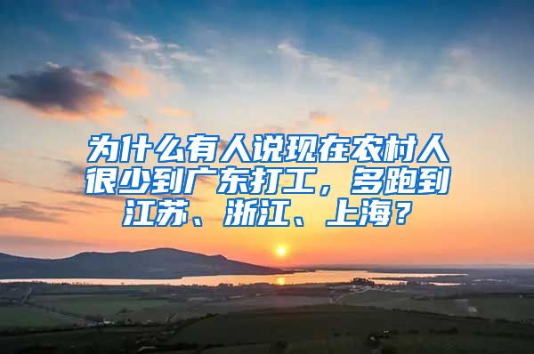 为什么有人说现在农村人很少到广东打工，多跑到江苏、浙江、上海？