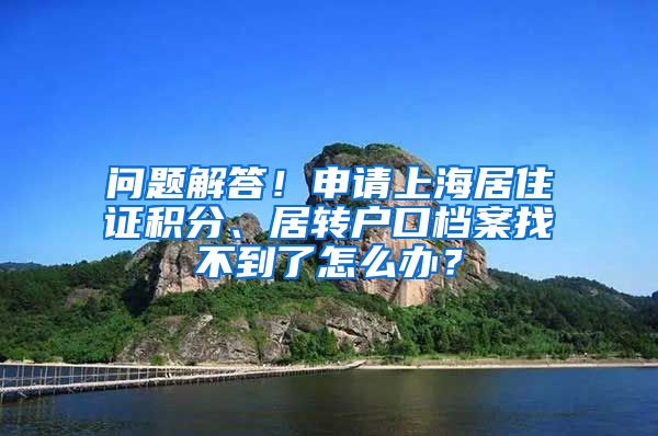 问题解答！申请上海居住证积分、居转户口档案找不到了怎么办？