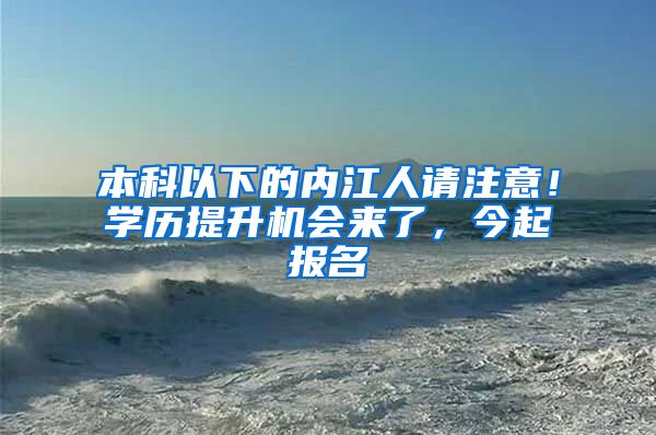 本科以下的内江人请注意！学历提升机会来了，今起报名